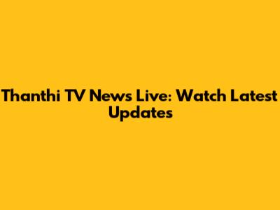 Thanthi TV News Live: Watch Latest Updates