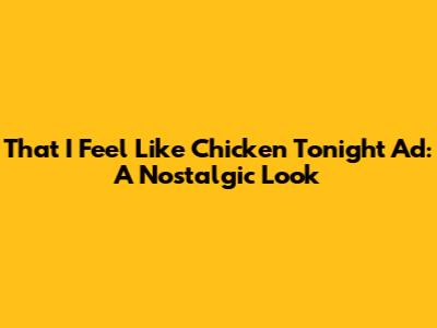 That "I Feel Like Chicken Tonight" Ad: A Nostalgic Look