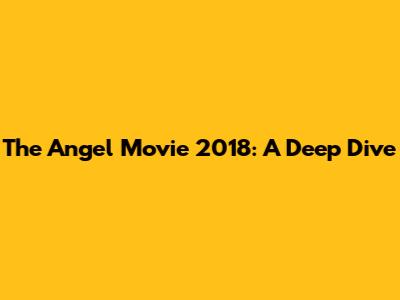 The Angel Movie 2018: A Deep Dive