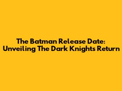 The Batman Release Date: Unveiling The Dark Knight's Return