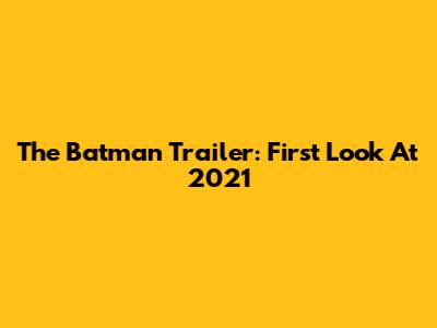 The Batman Trailer: First Look At 2021
