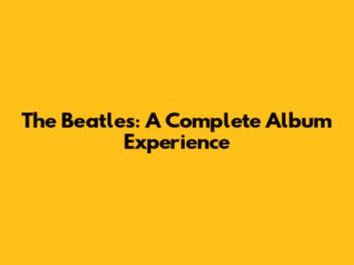 The Beatles: A Complete Album Experience