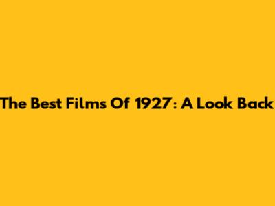 The Best Films Of 1927: A Look Back