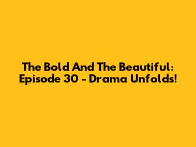 The Bold And The Beautiful: Episode 30 - Drama Unfolds!