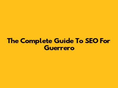 The Complete Guide To SEO For Guerrero