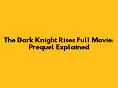 The Dark Knight Rises Full Movie: Prequel Explained