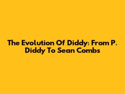 The Evolution Of Diddy: From P. Diddy To Sean Combs