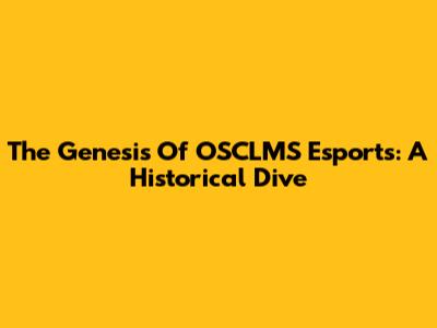 The Genesis Of OSCLMS Esports: A Historical Dive