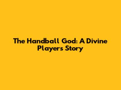 The Handball God: A Divine Player's Story
