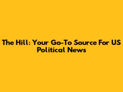The Hill: Your Go-To Source For US Political News