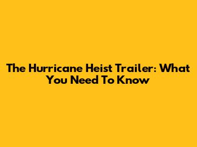The Hurricane Heist Trailer: What You Need To Know