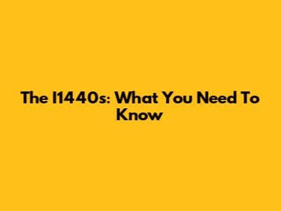 The I1440s: What You Need To Know