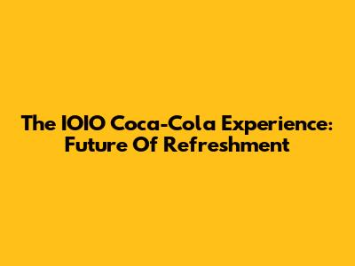 The IOIO Coca-Cola Experience: Future Of Refreshment