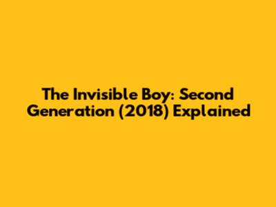 The Invisible Boy: Second Generation (2018) Explained