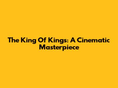 The King Of Kings: A Cinematic Masterpiece
