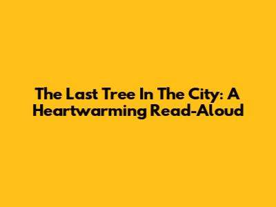 The Last Tree In The City: A Heartwarming Read-Aloud