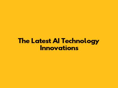 The Latest AI Technology Innovations