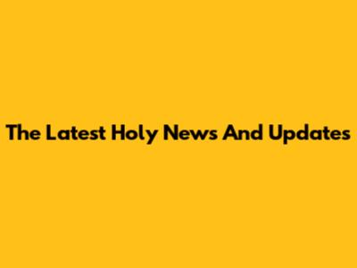 The Latest Holy News And Updates