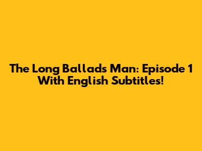 The Long Ballads Man: Episode 1 With English Subtitles!