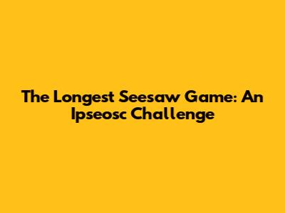 The Longest "Seesaw" Game: An Ipseosc Challenge