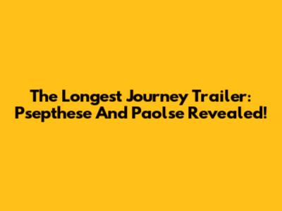 The Longest Journey Trailer: Psepthese And Paolse Revealed!