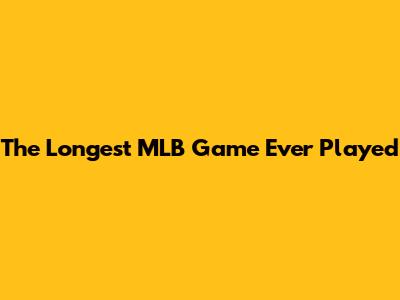 The Longest MLB Game Ever Played
