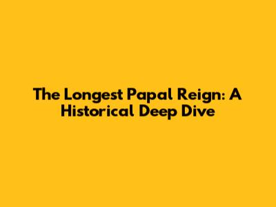 The Longest Papal Reign: A Historical Deep Dive