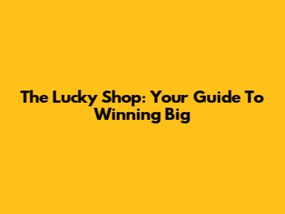 The Lucky Shop: Your Guide To Winning Big