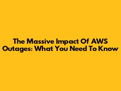 The Massive Impact Of AWS Outages: What You Need To Know