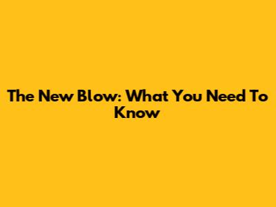 The New Blow: What You Need To Know