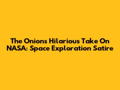 The Onion's Hilarious Take On NASA: Space Exploration Satire