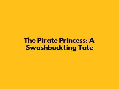 The Pirate Princess: A Swashbuckling Tale