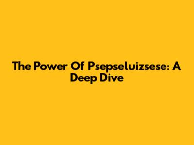 The Power Of Psepseluizsese: A Deep Dive