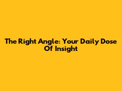 The Right Angle: Your Daily Dose Of Insight