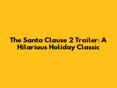 The Santa Clause 2 Trailer: A Hilarious Holiday Classic