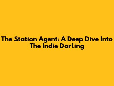 The Station Agent: A Deep Dive Into The Indie Darling