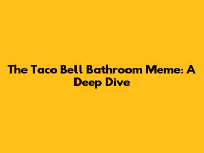 The Taco Bell Bathroom Meme: A Deep Dive