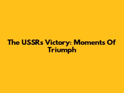 The USSR's Victory: Moments Of Triumph