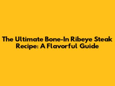 The Ultimate Bone-In Ribeye Steak Recipe: A Flavorful Guide