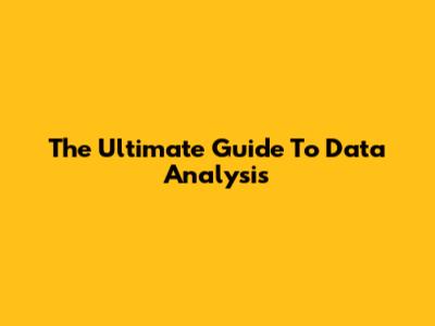 The Ultimate Guide To Data Analysis