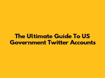 The Ultimate Guide To US Government Twitter Accounts