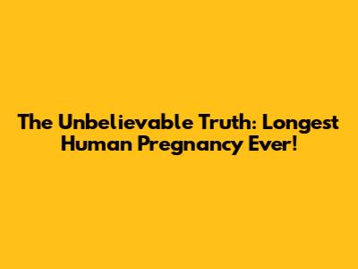 The Unbelievable Truth: Longest Human Pregnancy Ever!