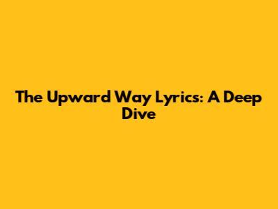 The Upward Way Lyrics: A Deep Dive