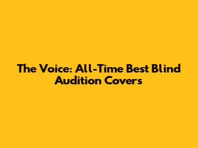 The Voice: All-Time Best Blind Audition Covers