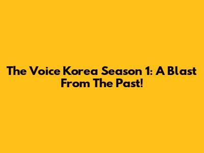 The Voice Korea Season 1: A Blast From The Past!