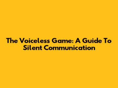 The Voiceless Game: A Guide To Silent Communication