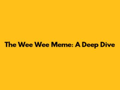 The Wee Wee Meme: A Deep Dive