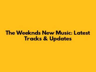 The Weeknd's New Music: Latest Tracks & Updates