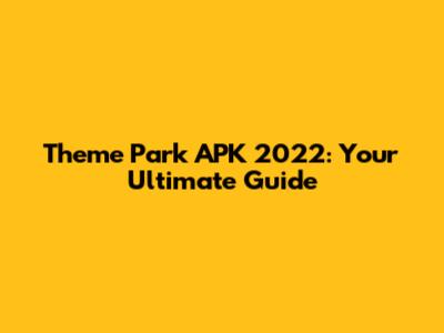 Theme Park APK 2022: Your Ultimate Guide