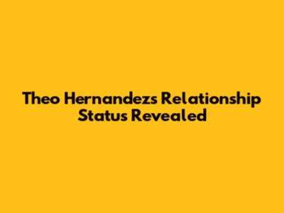 Theo Hernandez's Relationship Status Revealed